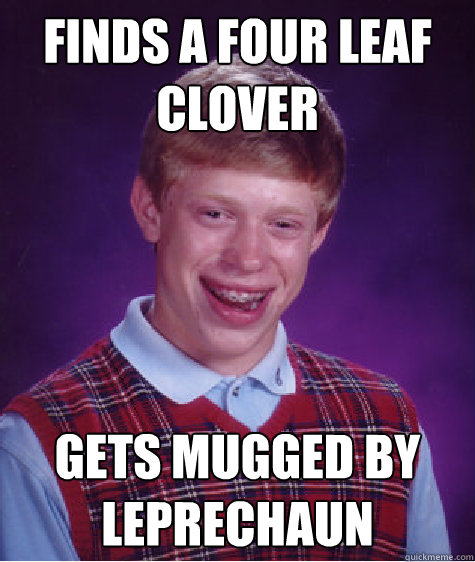 finds a four leaf clover gets mugged by leprechaun  Bad Luck Brian