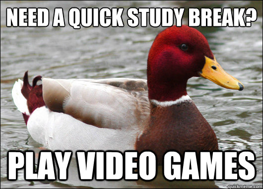 Need a quick study break?
 Play video games  Malicious Advice Mallard