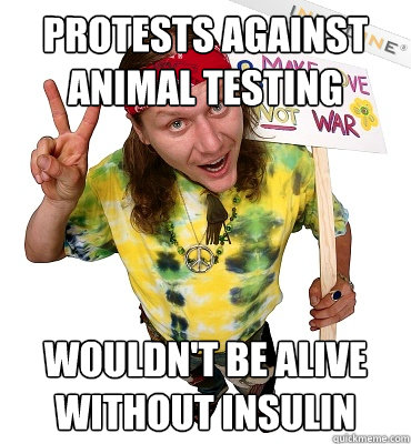 protests against animal testing Wouldn't be alive without insulin  Annoying Hippie Protester