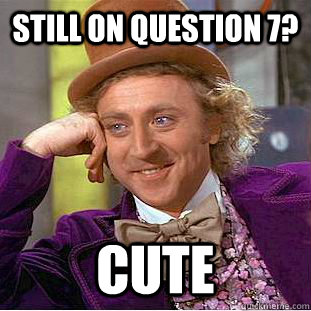 still on question 7? cute  Creepy Wonka