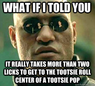 what if i told you It really takes more than two licks to get to the Tootsie Roll center of a Tootsie Pop  Matrix Morpheus