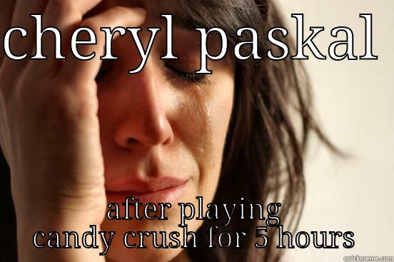 CHERYL PASKAL  AFTER PLAYING CANDY CRUSH FOR 5 HOURS First World Problems