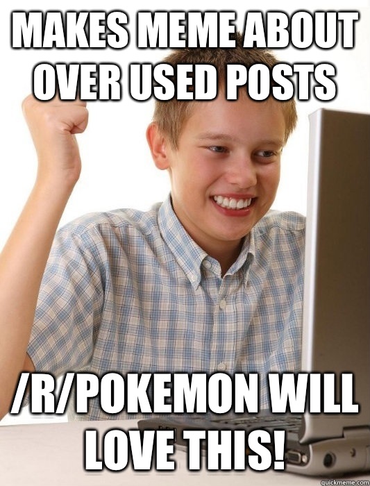 Makes meme about over used posts /r/Pokemon will love this!  First Day on the Internet Kid