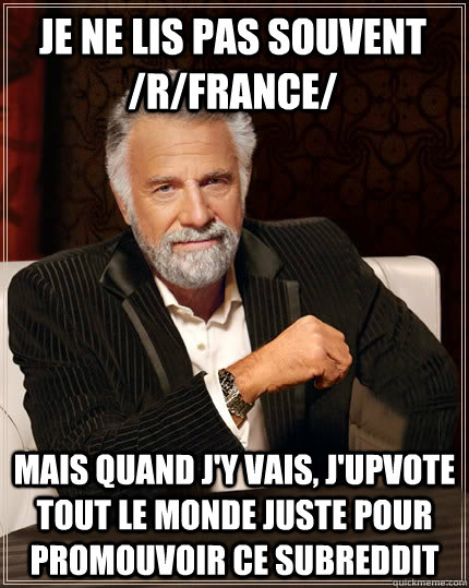 Je ne lis pas souvent /r/france/ Mais quand j'y vais, j'upvote tout le monde juste pour promouvoir ce subreddit  Beerless Most Interesting Man in the World