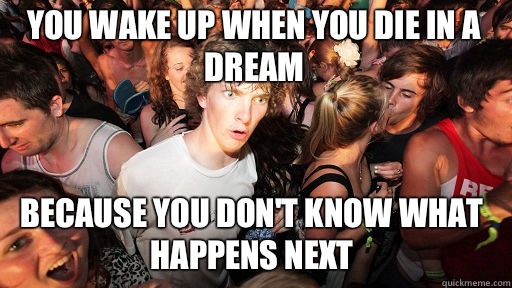 You wake up when you die in a dream
 Because you don't know what happens next  Sudden Clarity Clarence