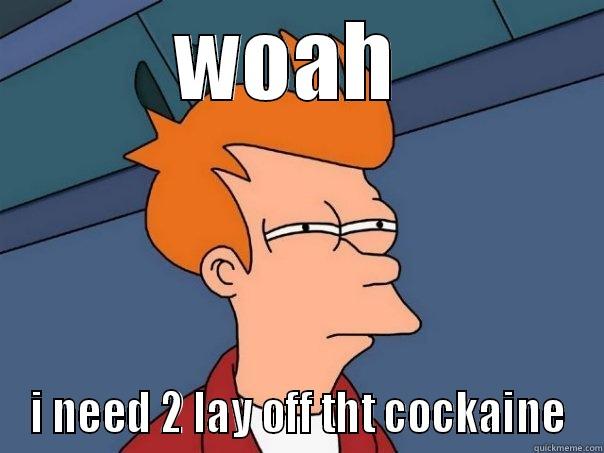 so high - WOAH  I NEED 2 LAY OFF THT COCKAINE Futurama Fry