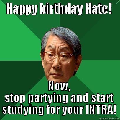HAPPY BIRTHDAY NATE! NOW, STOP PARTYING AND START STUDYING FOR YOUR INTRA! High Expectations Asian Father