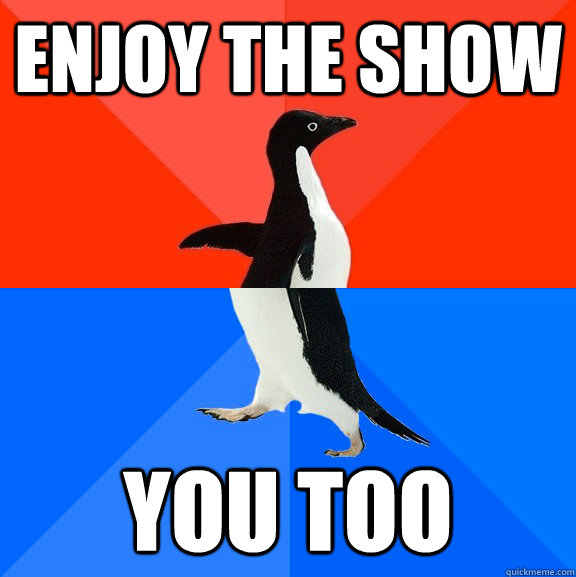 Enjoy the show You too  Socially Awesome Awkward Penguin