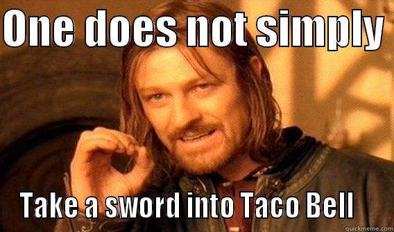 ONE DOES NOT SIMPLY  TAKE A SWORD INTO TACO BELL    One Does Not Simply