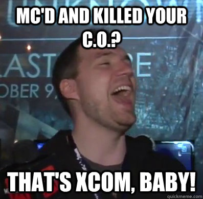 MC'd and killed your C.o.? That's XCOM, baby!  Thats XCOM baby