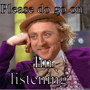 PLEASE DO GO ON   IM LISTENING   Condescending Wonka