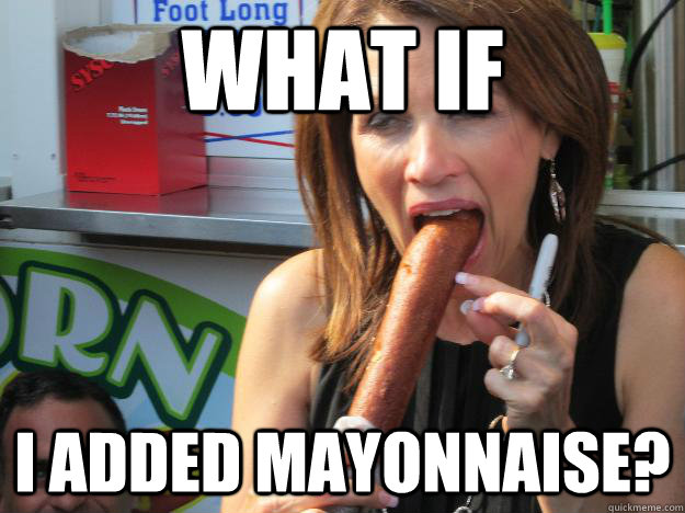 What if I added mayonnaise?  Slutty Michele