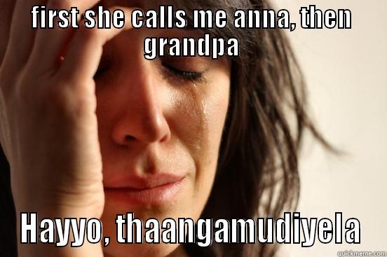 FIRST SHE CALLS ME ANNA, THEN GRANDPA HAYYO, THAANGAMUDIYELA First World Problems