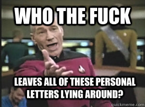 Who the fuck leaves all of these personal letters lying around?  Annoyed Picard