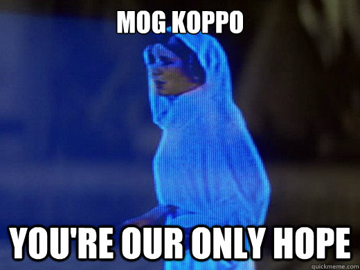 Mog Koppo you're our only hope  