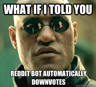 What if I told you Reddit bot automatically downvotes  - What if I told you Reddit bot automatically downvotes   What if I told you