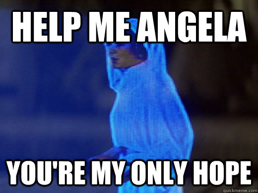 Help me angela you're my only hope  