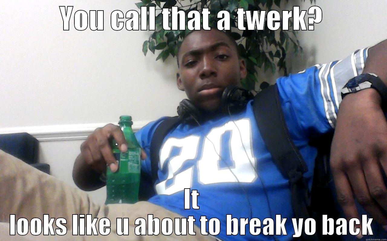 YOU CALL THAT A TWERK? IT LOOKS LIKE U ABOUT TO BREAK YO BACK Misc