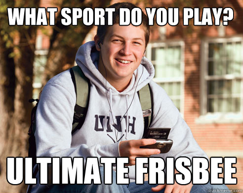 what sport do you play? ultimate Frisbee   College Freshman