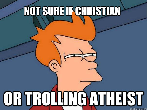 Not sure if Christian Or trolling atheist  Futurama Fry