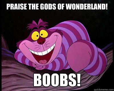 Praise the gods of wonderland! Boobs!  Excited Cheshire Cat