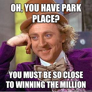 Oh, You have Park Place? You must be so close
To winning the million  Creepy Wonka