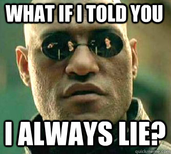 what if i told you I always lie?  Matrix Morpheus