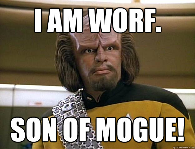 I AM WORF. SON OF MOGUE! - I AM WORF. SON OF MOGUE!  Worf Delicious