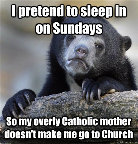 I pretend to sleep in on Sundays So my overly Catholic mother doesn't make me go to Church - I pretend to sleep in on Sundays So my overly Catholic mother doesn't make me go to Church  Confession Bear