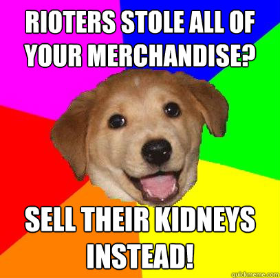 Rioters stole all of your merchandise? Sell their kidneys instead!  Advice Dog