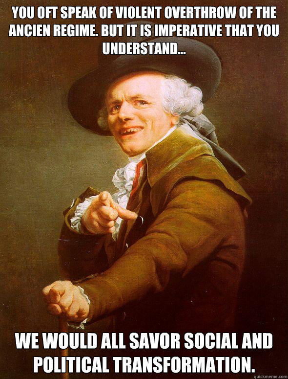 You oft speak of violent overthrow of the ancien regime. but it is imperative that you understand... we would all savor social and political transformation.  - You oft speak of violent overthrow of the ancien regime. but it is imperative that you understand... we would all savor social and political transformation.   Joseph Ducreux