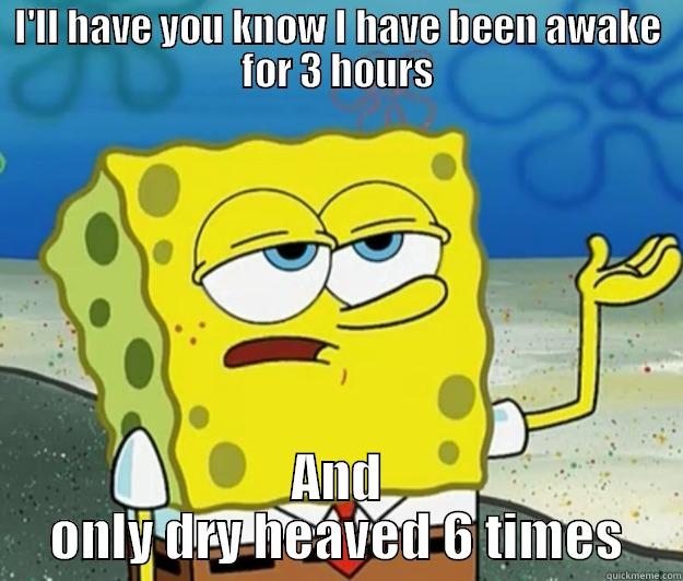 I'LL HAVE YOU KNOW I HAVE BEEN AWAKE FOR 3 HOURS AND ONLY DRY HEAVED 6 TIMES Tough Spongebob