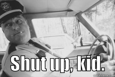      SHUT UP, KID.   Misc