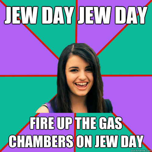 Jew Day Jew Day Fire up the gas chambers on Jew Day - Jew Day Jew Day Fire up the gas chambers on Jew Day  Rebecca Black