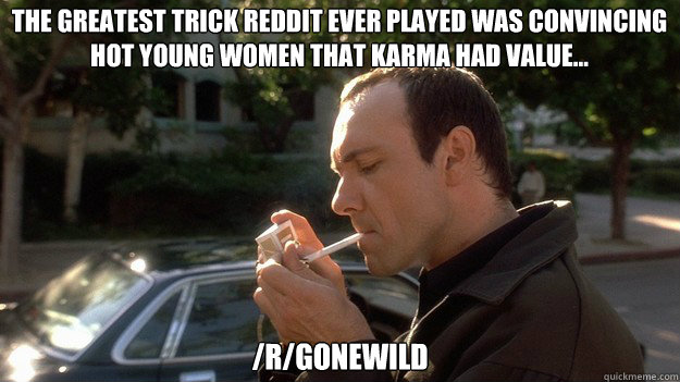 The greatest trick reddit ever played was convincing hot young women that karma had value... /r/gonewild - The greatest trick reddit ever played was convincing hot young women that karma had value... /r/gonewild  Keyser Soze