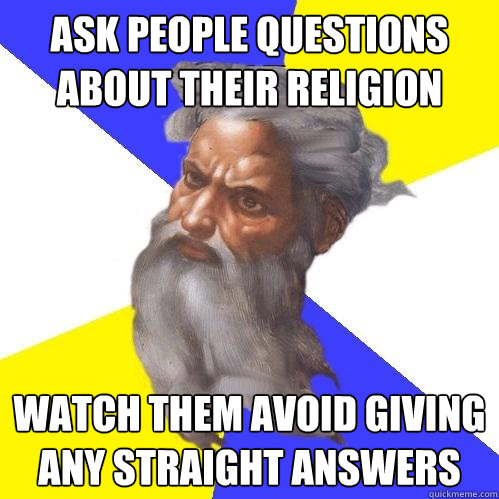 ask people questions about their religion watch them avoid giving any straight answers  Advice God