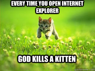 every time you open internet explorer God kills a kitten - every time you open internet explorer God kills a kitten  Excited Kitten