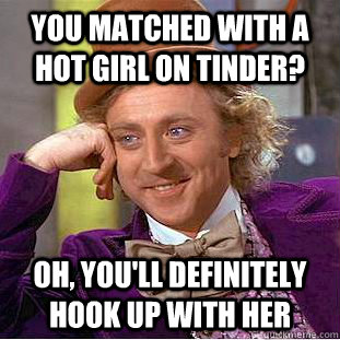 YOU MATCHED WITH A HOT GIRL ON TINDER? OH, YOU'LL DEFINITELY HOOK UP WITH HER - YOU MATCHED WITH A HOT GIRL ON TINDER? OH, YOU'LL DEFINITELY HOOK UP WITH HER  Condescending Wonka