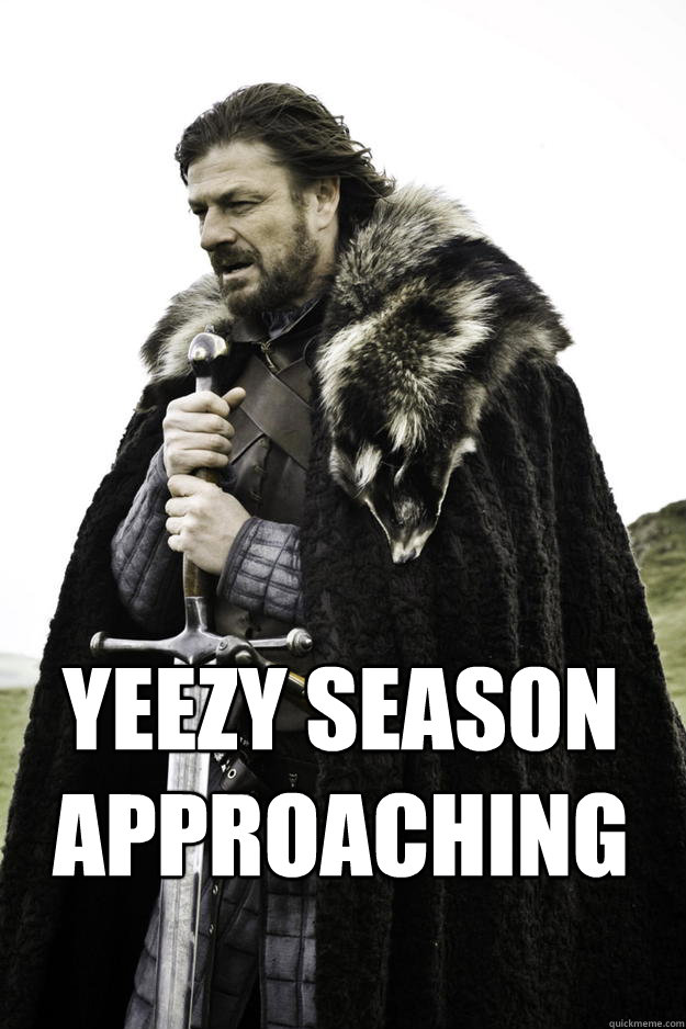 yeezy season
approaching - yeezy season
approaching  Winter is coming