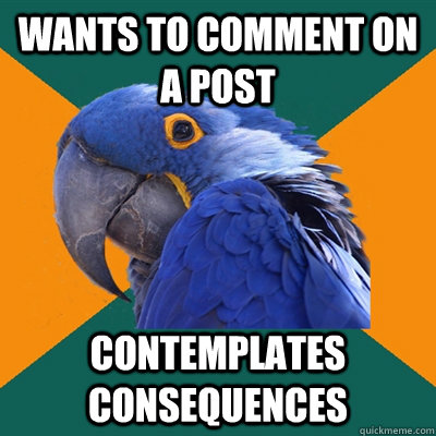 wants to comment on a post contemplates consequences   Paranoid Parrot