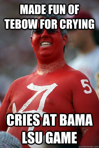 made fun of tebow for crying cries at Bama LSU game - made fun of tebow for crying cries at Bama LSU game  Absurd Alabama Fan