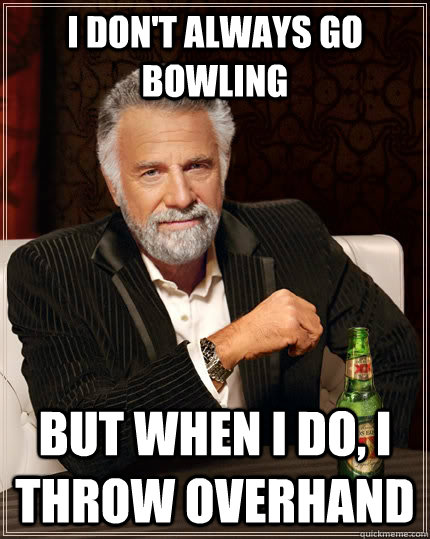 I don't always go bowling but when I do, I throw overhand  The Most Interesting Man In The World