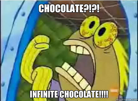 CHOCOLATE?!?! INFINITE CHOCOLATE!!!!  CHOCOLATE