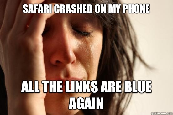Safari crashed on my phone  All the links are blue again   First World Problems