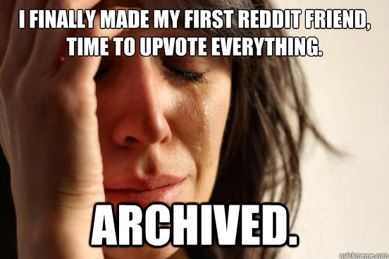 i finally made my first reddit friend, time to upvote everything. archived.  First World Problems