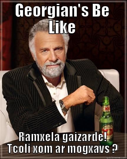 GEORGIAN'S BE LIKE RAMXELA GAIZARDE! TCOLI XOM AR MOGXAVS ? The Most Interesting Man In The World
