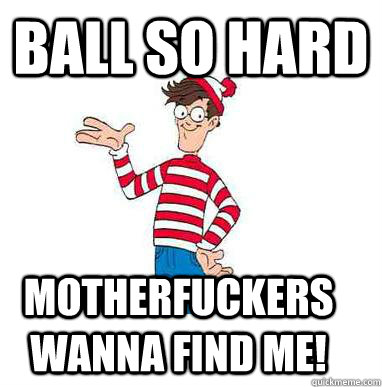 Ball so hard motherfuckers Wanna find me! - Ball so hard motherfuckers Wanna find me!  Waldo in Paris
