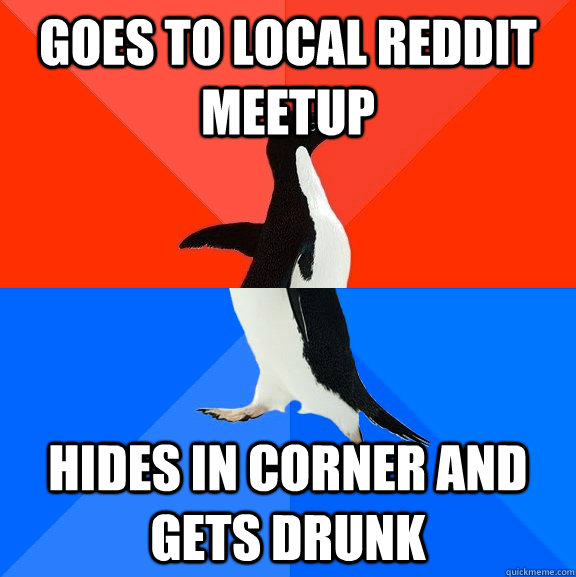 goes to local reddit meetup hides in corner and gets drunk  Socially Awesome Awkward Penguin