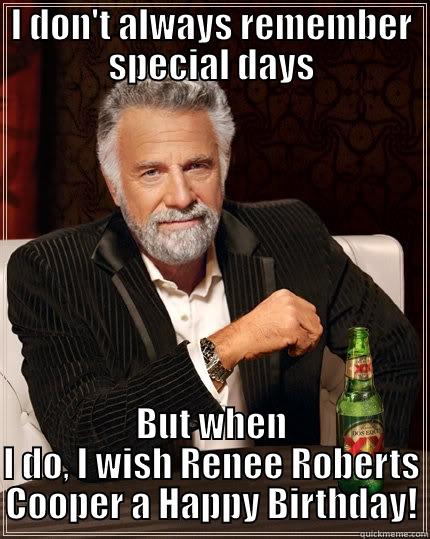I DON'T ALWAYS REMEMBER SPECIAL DAYS BUT WHEN I DO, I WISH RENEE ROBERTS COOPER A HAPPY BIRTHDAY! The Most Interesting Man In The World