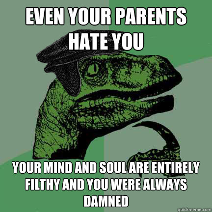 even your parents hate you your mind and soul are entirely filthy and you were always damned - even your parents hate you your mind and soul are entirely filthy and you were always damned  Calvinist Philosoraptor